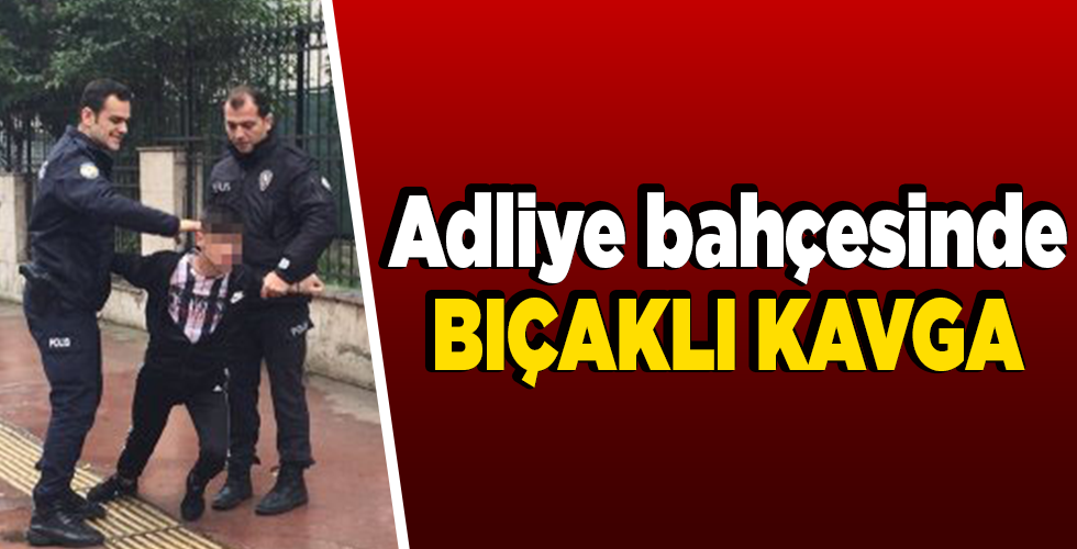 ADLİYE BAHÇESİNDE BIÇAKLI KAVGA