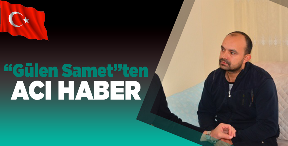 GÜLEN SAMET’TEN ACI HABER