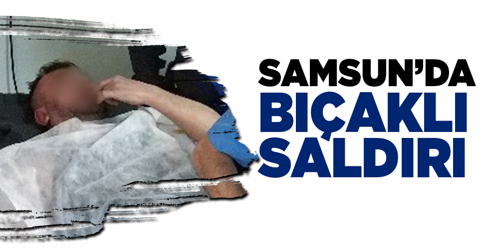 Samsun’da BIÇAKLI SALDIRI