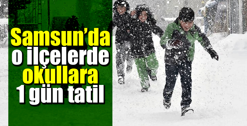 Samsun’da o ilçelerde okullara 1 gün tatil