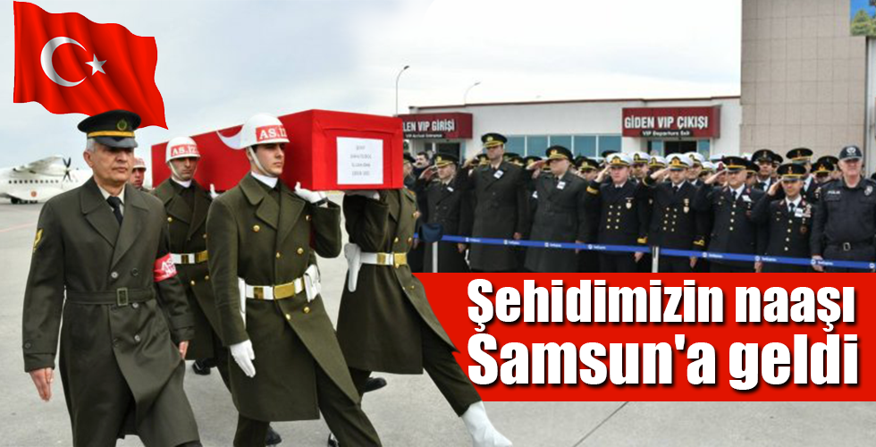 Şehidimizin naaşı Samsun’a geldi