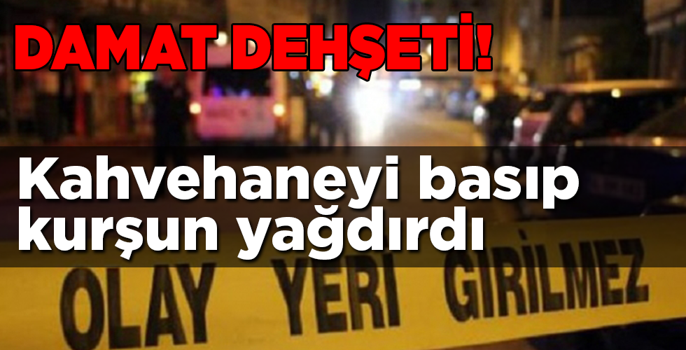 damat dehşeti! Kahvehaneyi basıp kurşun yağdırdı