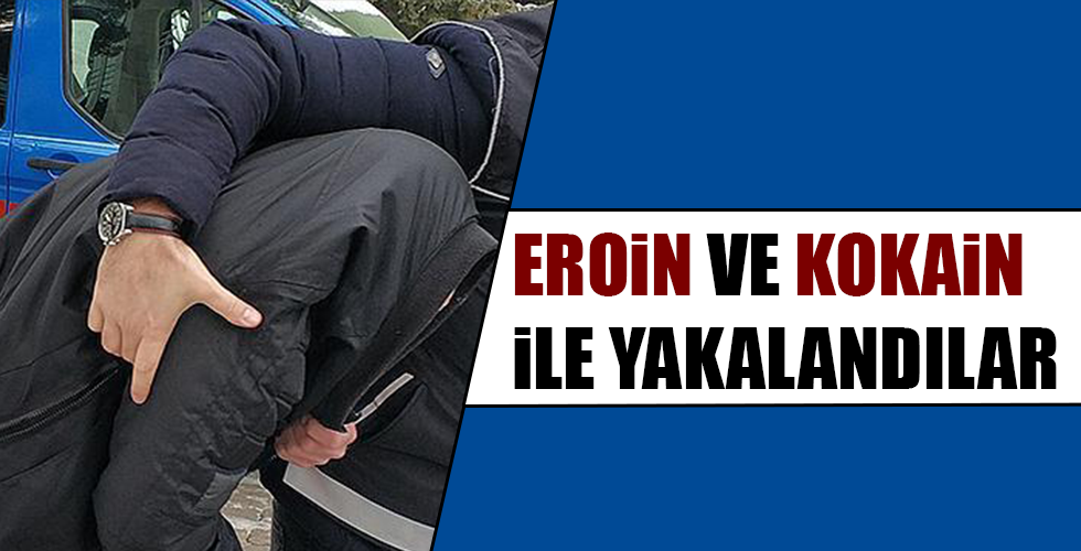 EROİN VE KOKAİN İLE YAKALANDILAR