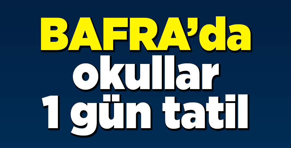 BAFRA’DA TÜM OKULLAR 1 GÜN TATİL EDİLDİ