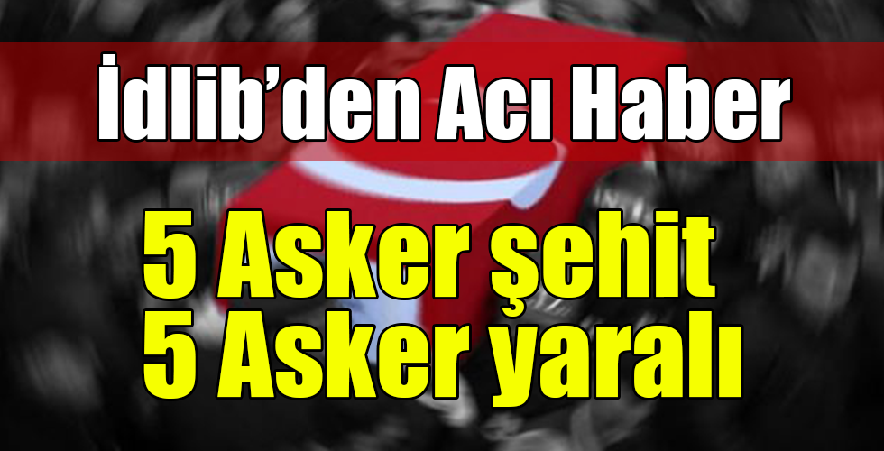 Esed rejimi Türk askerine saldırdı! 5 şehit, 5 yaralı