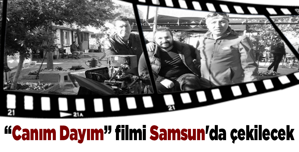 “Canım Dayım” filmi Samsun’u dünyaya tanıtacak