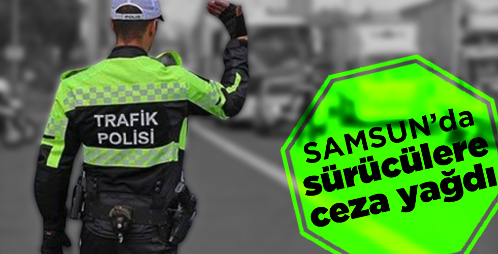 Samsun’da sürücülere ceza yağdı