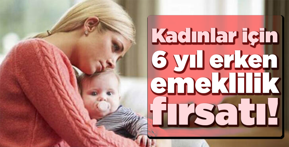 Kadınlar için 6 yıl erken emeklilik fırsatı!