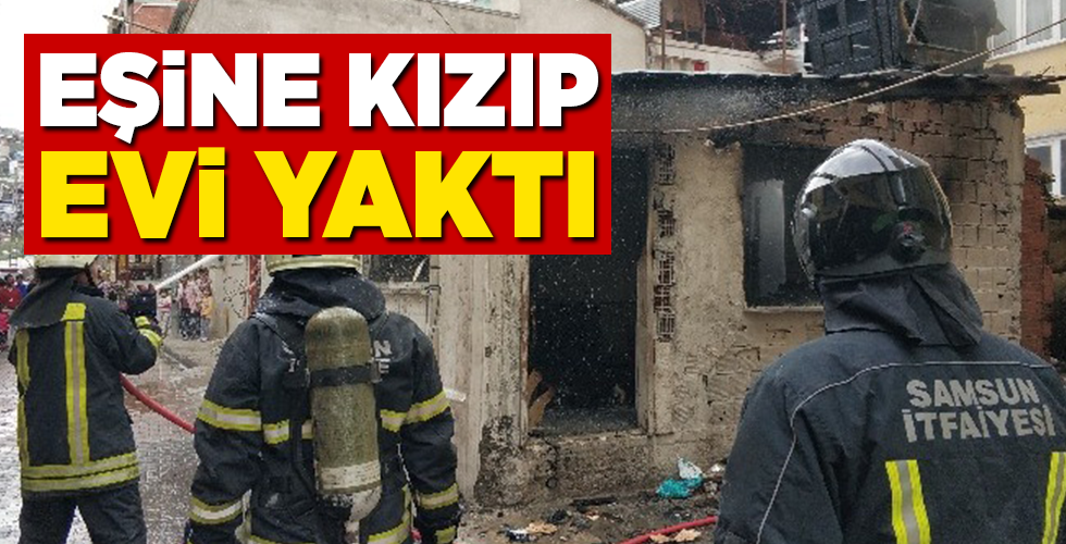 EŞİNE KIZdı EVİ YAKTI