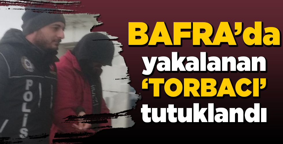 BAFRA’DA YAKALANAN TORBACI TUTUKLANDI