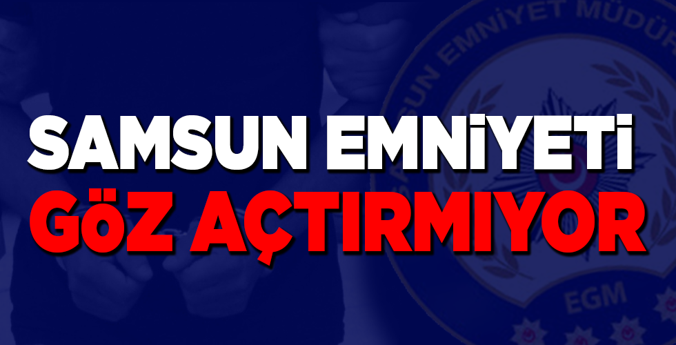 samsun emniyeti göz açtırmıyor