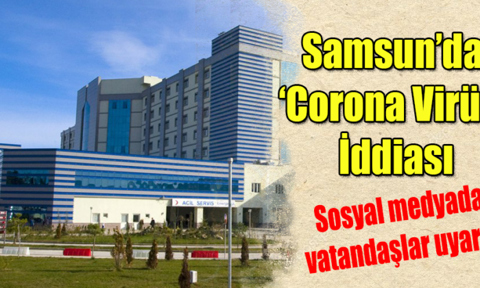 Samsun’da Corona Virüs İddiası