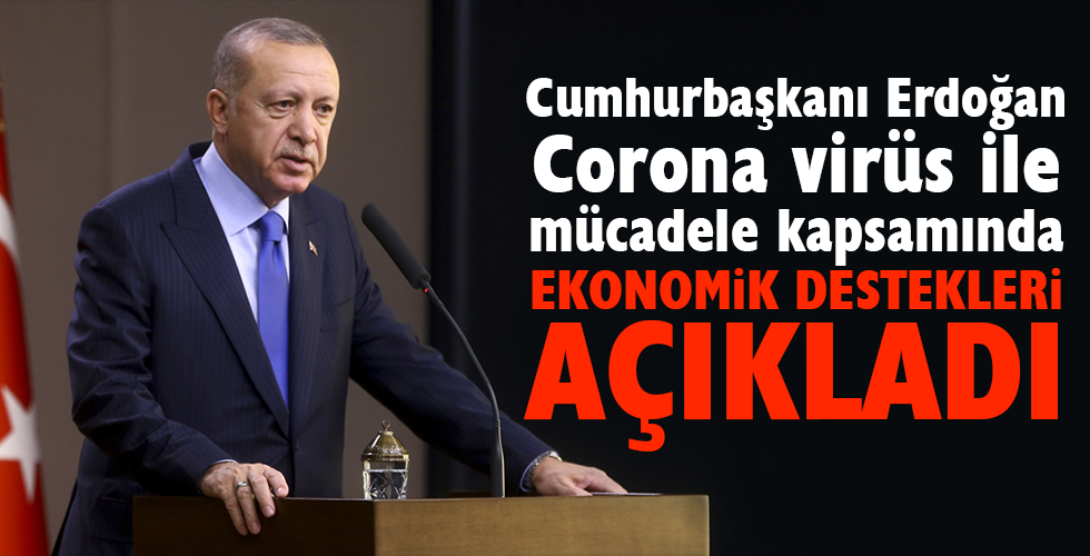 Cumhurbaşkanı Erdoğan korona virüs ile mücadele kapsamında ekonomik destekleri açıkladı