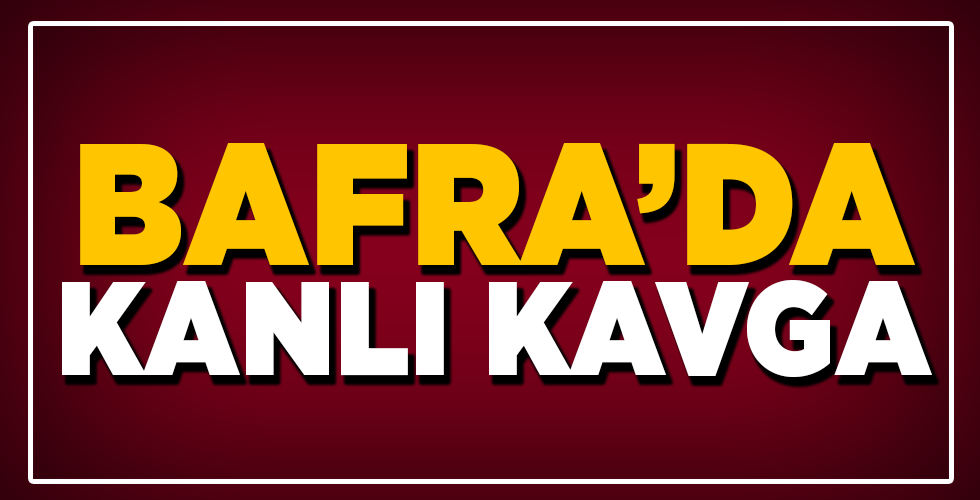 BAFRA’DA KANLI KAVGA