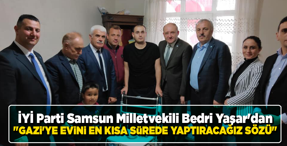 İYİ Parti Samsun Milletvekili Bedri Yaşar’dan “GAZİ’YE EVİNİ EN KISA SÜREDE YAPTIRACAĞIZ SÖZÜ”