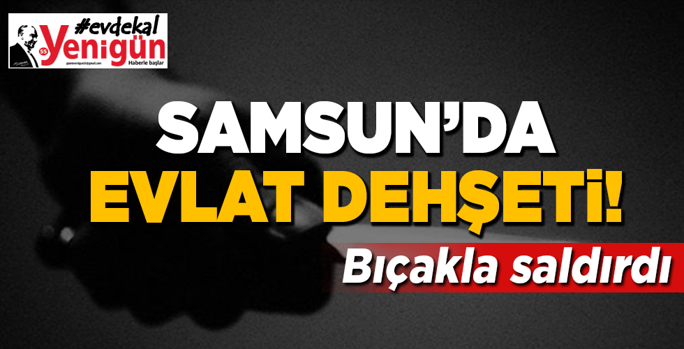 samsun’da evlat dehşeti