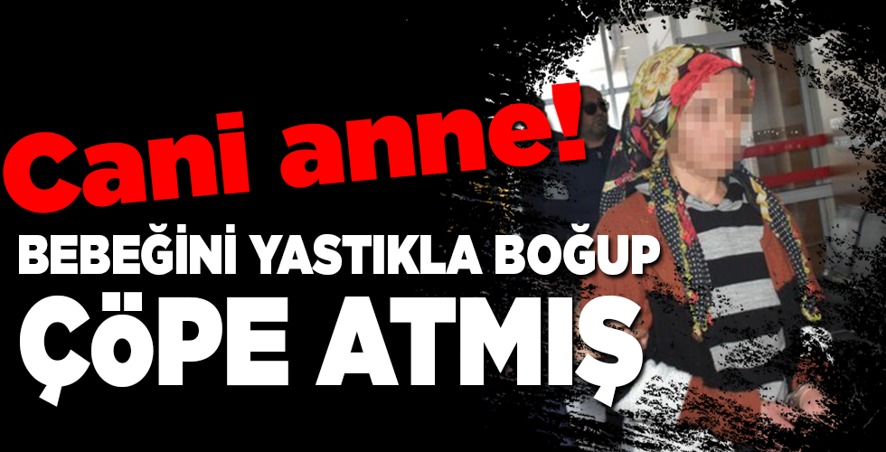 CANİ ANNE! BEBEĞİNİ YASTIKLA BOĞUP, ÇÖPE ATMIŞ