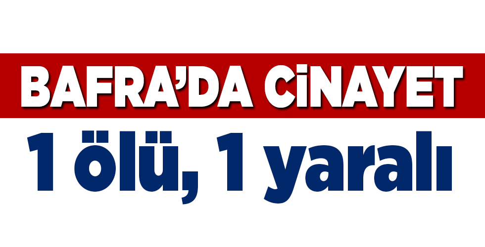 bafra’da cinayet 1 ölü 2 yaralı