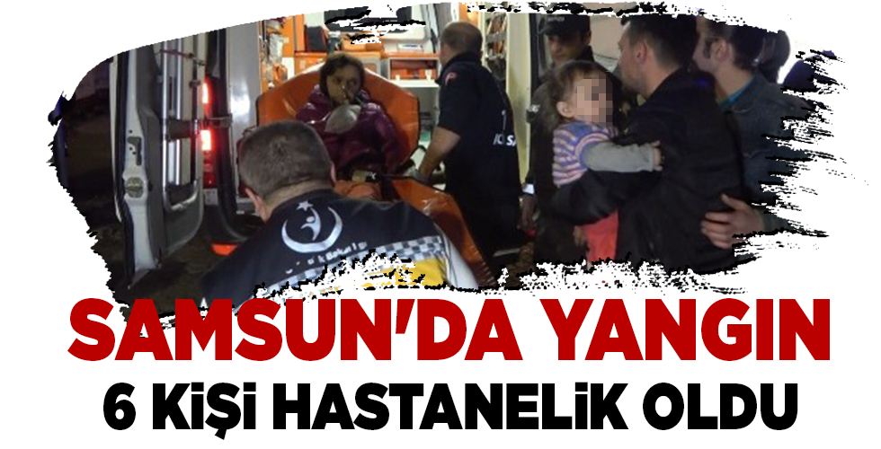 SAMSUN’DA YANGIN 6 KİŞİ HASTANELİK OLDU