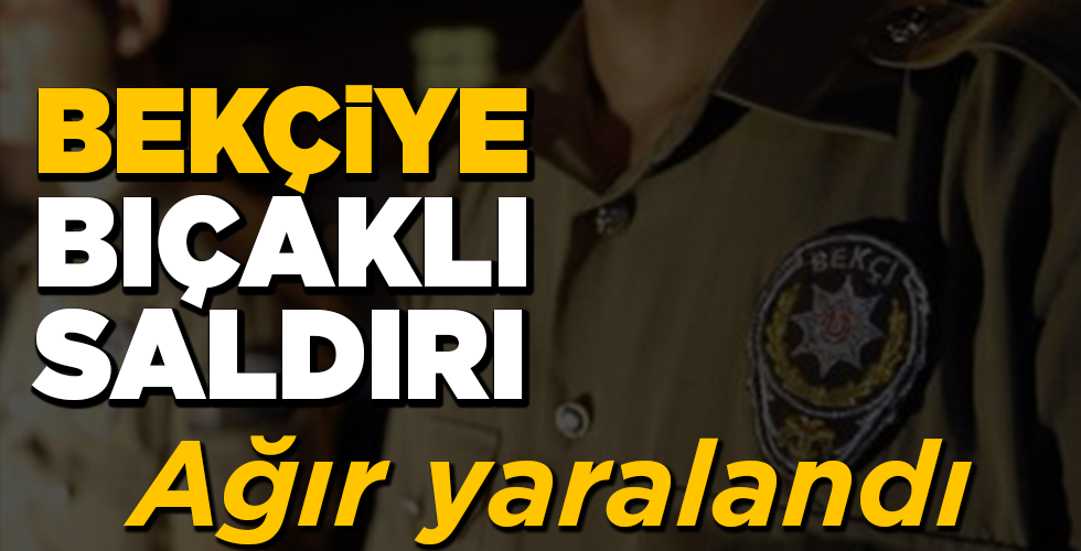 bekçiye bıçaklı saldırı