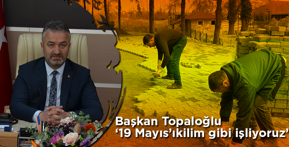 Başkan Osman Topaloğlu ‘19 Mayıs İlçesini kilim gibi işliyoruz’