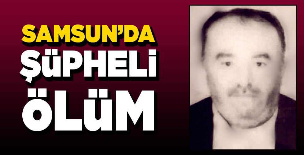 samsun’da şüpheli ölüm