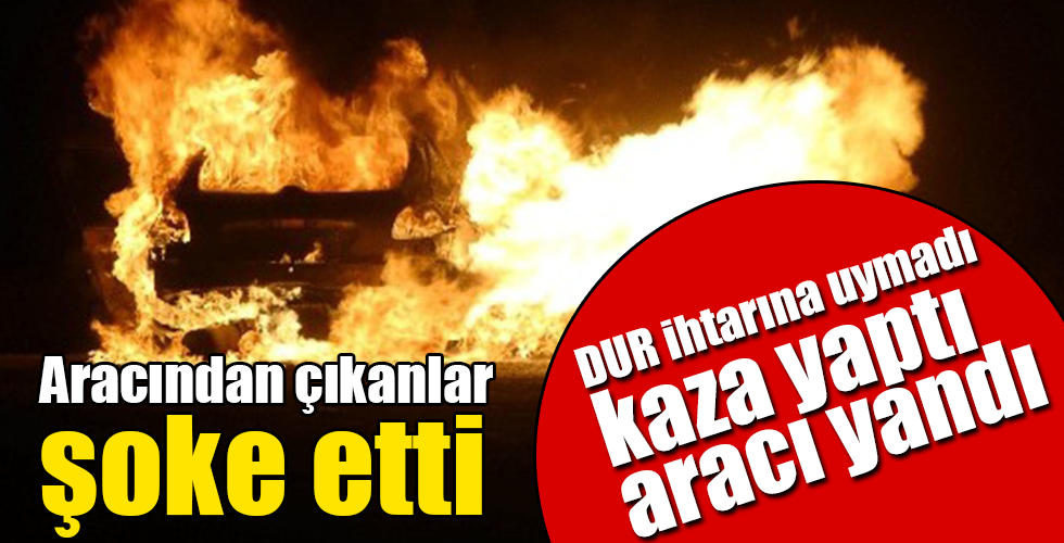 dur ihtarına uymadı kaçarken aracı alev aldı
