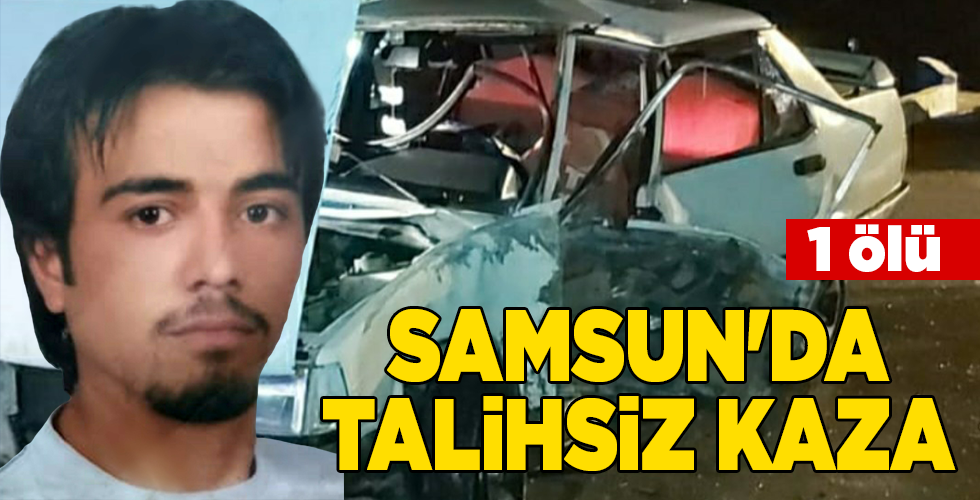 SAMSUN’DA TALİHSİZ KAZA 1 ÖLÜ