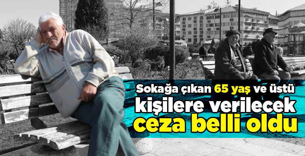 Sokağa çıkan 65 yaş ve üstü kişilere verilecek ceza belli oldu