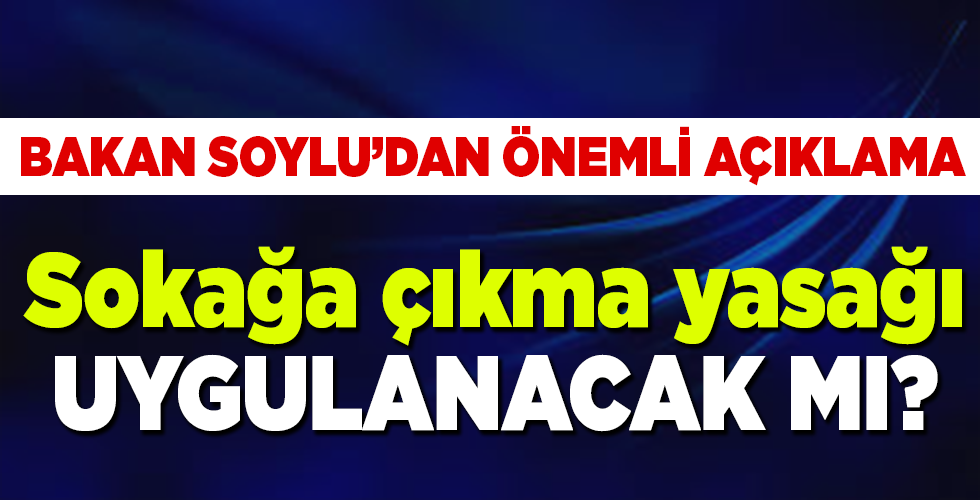 Bakan Soylu’dan ‘Sokağa çıkma yasağı uygulanacak mı?’ sorusuna yanıt