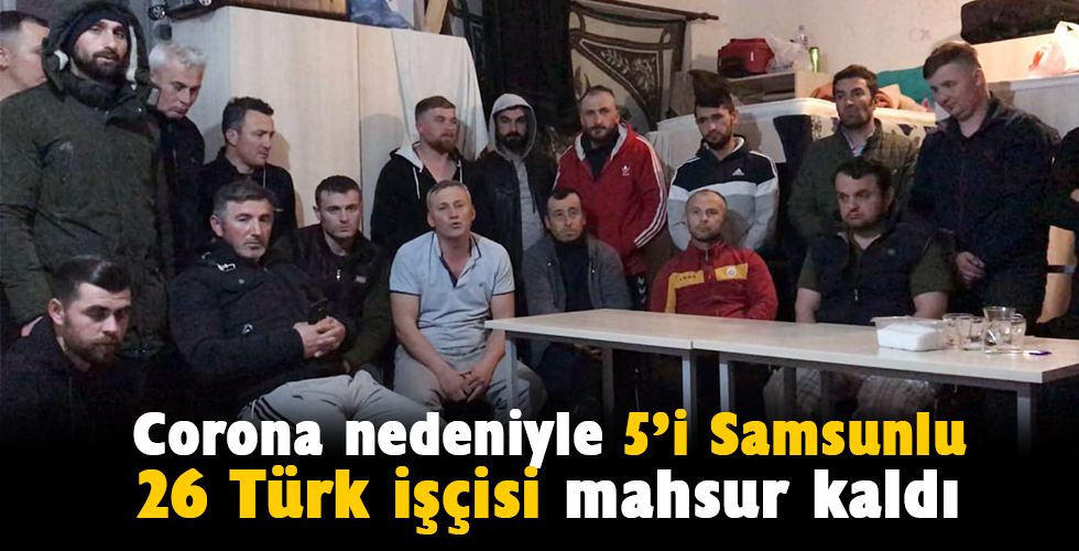 5’i Samsunlu 26 Türk işçisi mahsur kaldı
