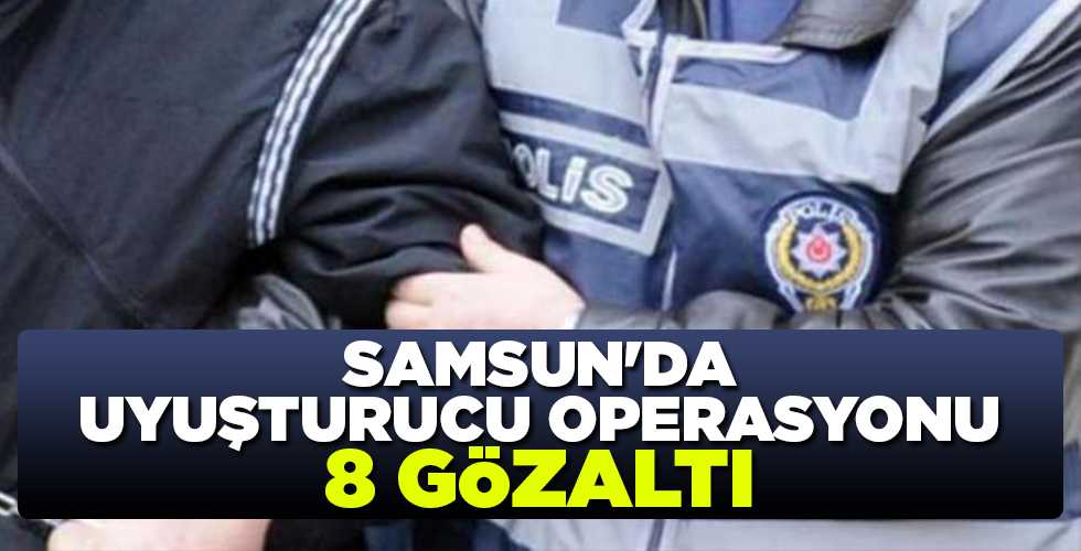 SAMSUN’DA UYUŞTURUCU OPERASYONU 8 GÖZALTI