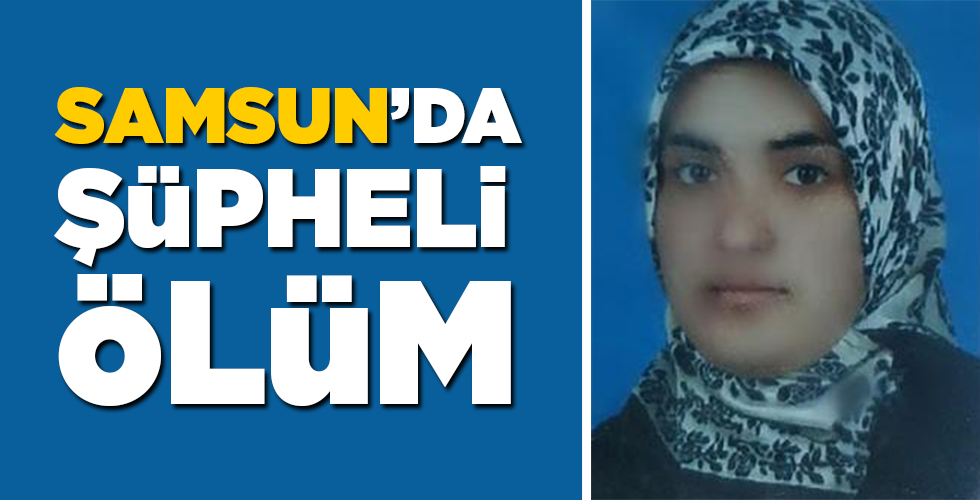 SAMSUN’DA ŞÜPHELİ ÖLÜM