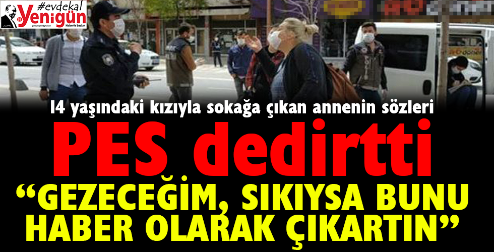 14 yaşındaki kızıyla sokağa çıkan anneden ‘pes’ dedirten sözler: ‘Gezeceğim’