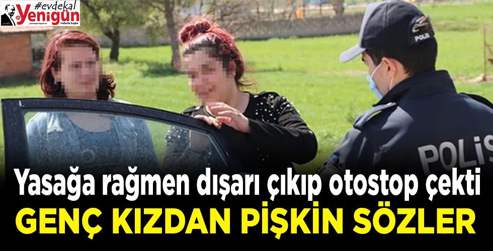 Dışarı çıkıp otostop çekerken polise yakalanan kızdan pişkin sözler