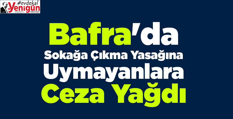 Bafra’da Sokağa Çıkma Yasağına Uymayanlara Ceza yağdı