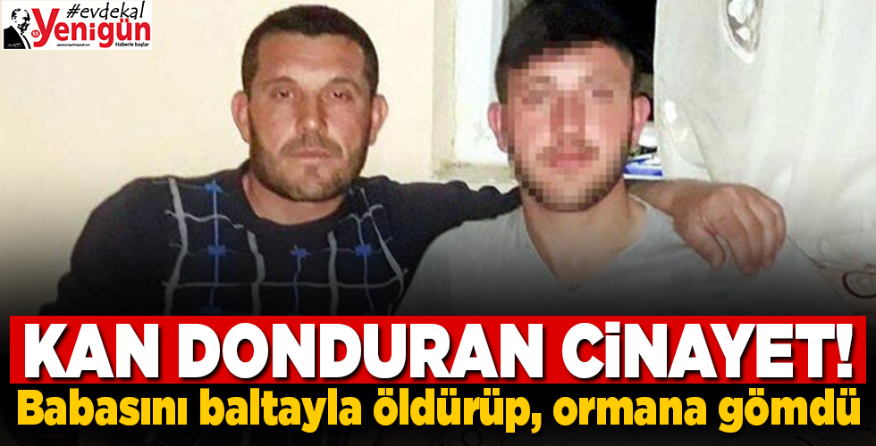Vahşet! Babasını baltayla öldürüp, ormana gömdü