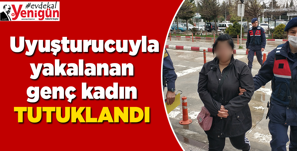 Uyuşturucuyla yakalanan Genç kadın tutuklandı