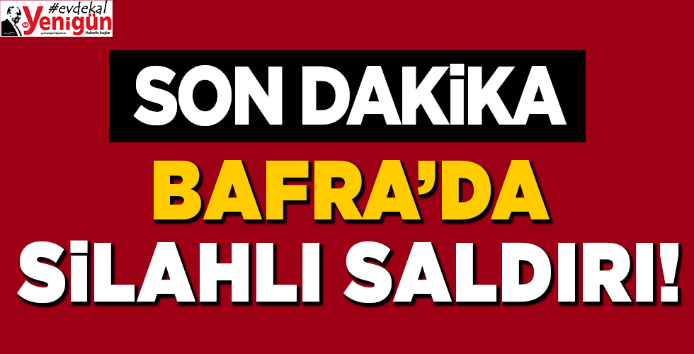 BAFRA’DA SİLAHLI SALDIRI