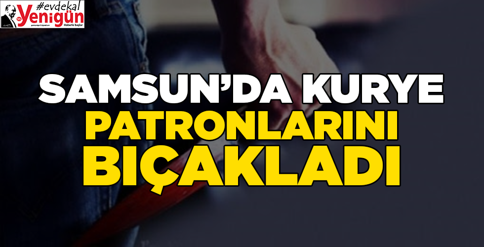 samsun’da kurye patronlarını bıçakladı
