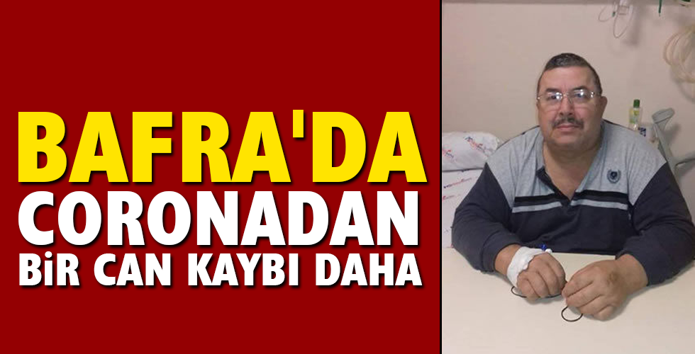 BAFRA’DA CORONADAN BİR CAN KAYBI DAHA