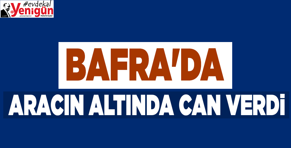 BAFRA’DA  ARACIN ALTINDA CAN VERDİ