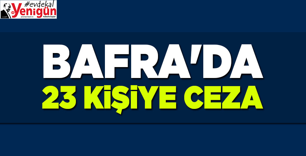 BAFRA’DA 23 KİŞİYE CEZA