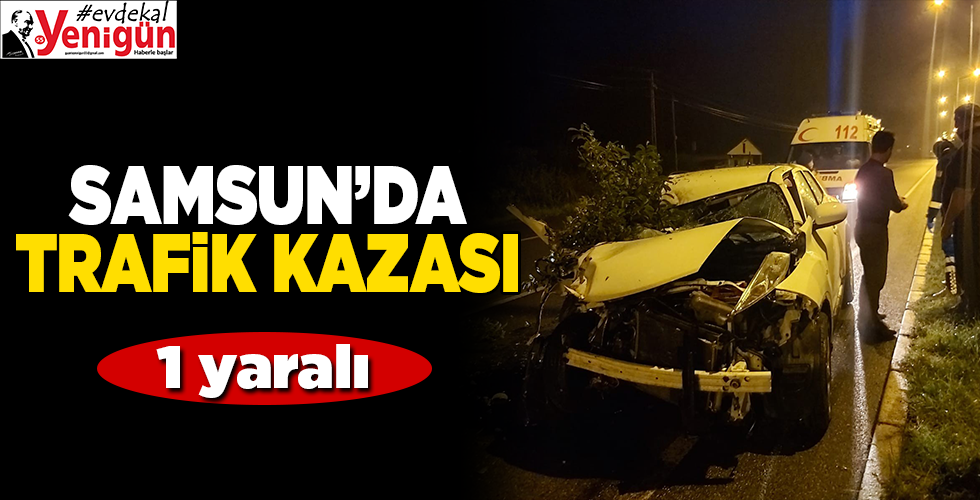 SAMSUN’DA TRAFİK KAZASI  1 yaralı