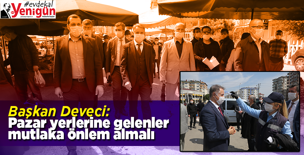 Başkan Deveci: Pazar yerlerine gelenler mutlaka önlem almalı