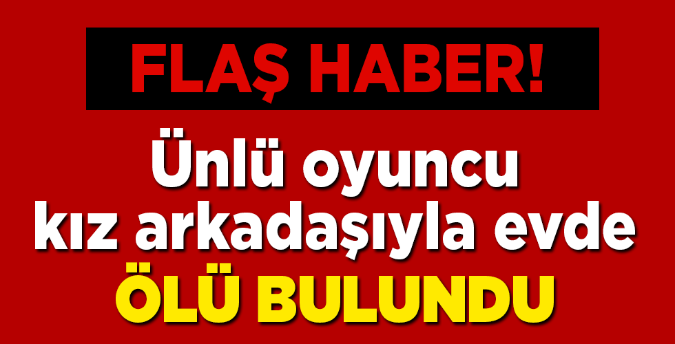 Ünlü oyuncu kız arkadaşıyla ölü bulundu
