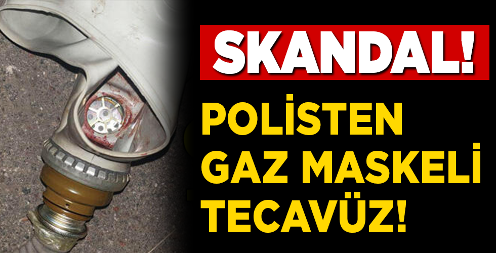 POLİSTEN GAZ MASKELİ TECAVÜZ!