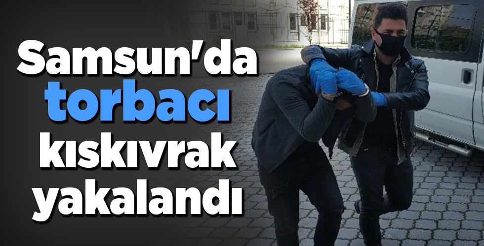 Samsun’da torbacı kıskıvrak yakalandı