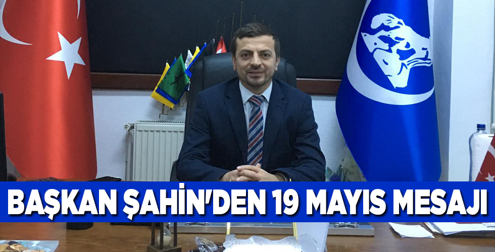 BAŞKAN ŞAHİN’DEN 19 MAYIS MESAJI
