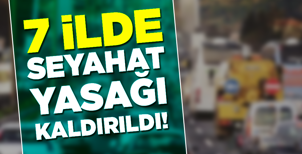 7 İLDE SEYAHAT YASAĞI KALDIRILDI!